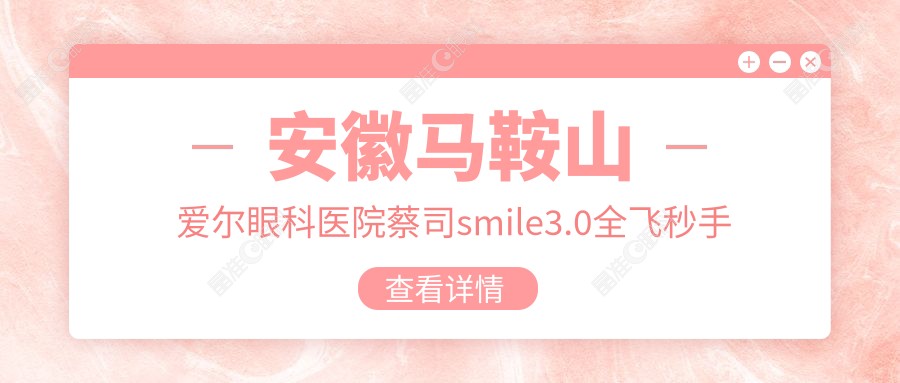 安徽马鞍山爱尔眼科医院蔡司smile3.0全飞秒手术价格表详解