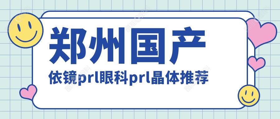 郑州国产依镜prl眼科prl晶体推荐