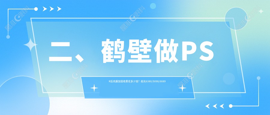 二、鹤壁做PSR后巩膜加固收费花多少钱？视光6380/5098/6689