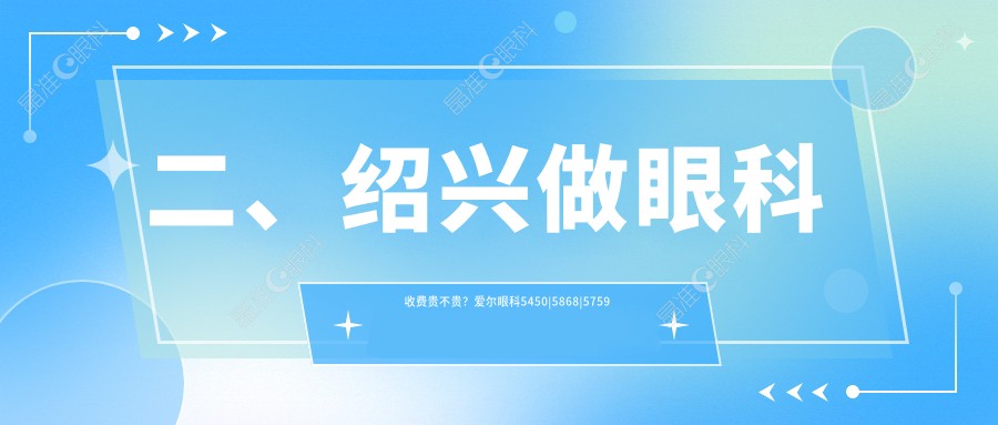 二、绍兴做眼科收费贵不贵？爱尔眼科5450|5868|5759