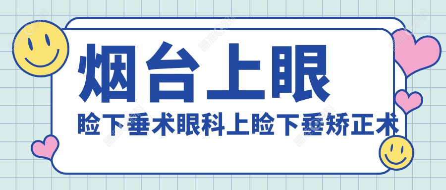 烟台上眼睑下垂术眼科上睑下垂矫正术推荐