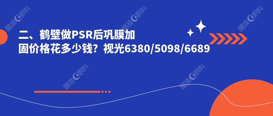 二、鹤壁做PSR后巩膜加固价格花多少钱？视光6380/5098/6689