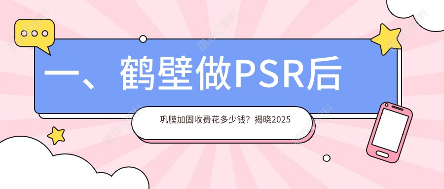 一、鹤壁做PSR后巩膜加固收费花多少钱？揭晓2025鹤壁PSR后巩膜加固价目表