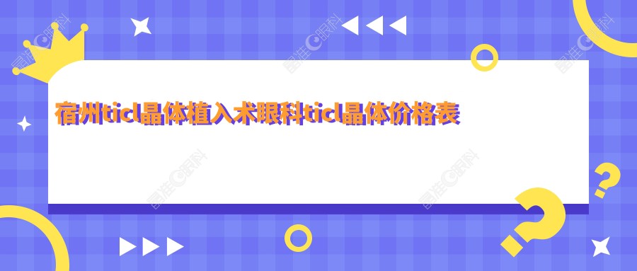 宿州ticl晶体植入术眼科ticl晶体价格表