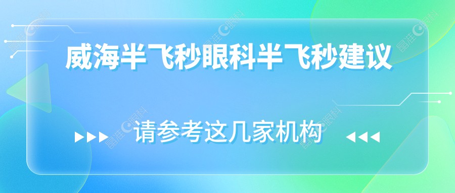 威海半飞秒眼科半飞秒建议