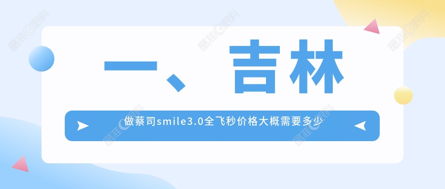 一、吉林做蔡司smile3.0全飞秒价格大概需要多少钱？揭秘2025吉林蔡司smile3.0全飞秒价格表
