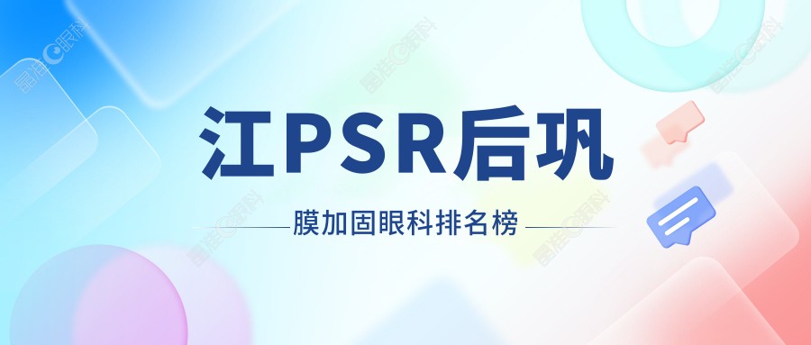 江PSR后巩膜加固眼科排名榜