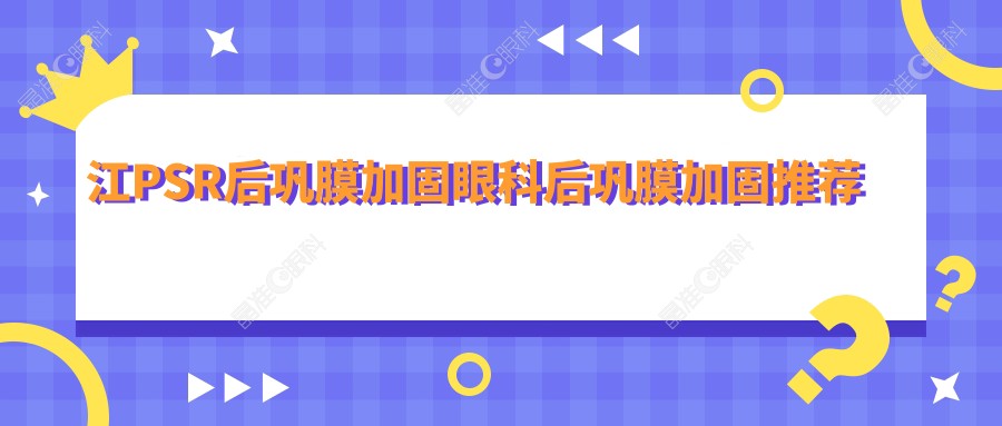 江PSR后巩膜加固眼科后巩膜加固推荐