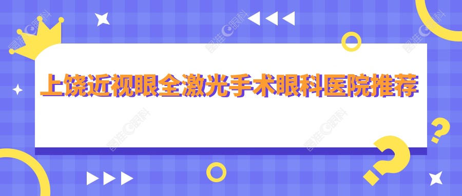 上饶近视眼全激光手术眼科医院推荐
