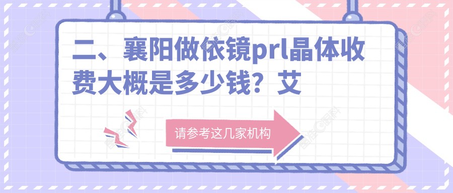 二、襄阳做依镜prl晶体收费大概是多少钱？艾格26668|28750|25160