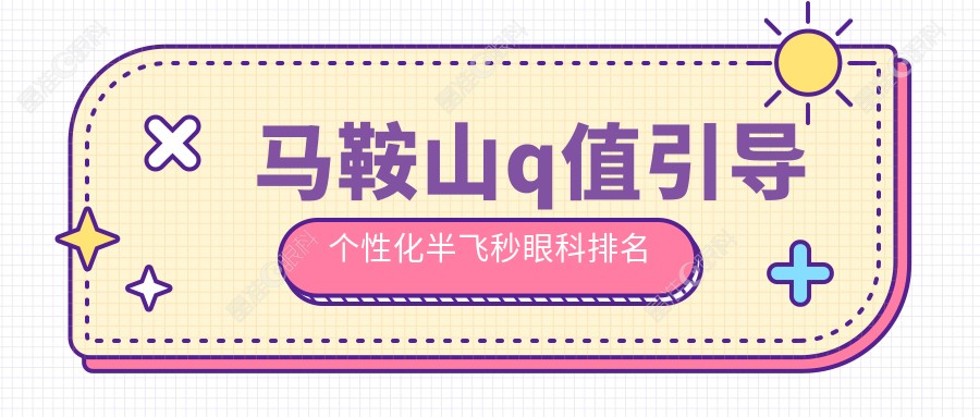 马鞍山q值引导个性化半飞秒眼科排名