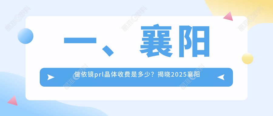 一、襄阳做依镜prl晶体收费是多少？揭晓2025襄阳依镜prl晶体价格表