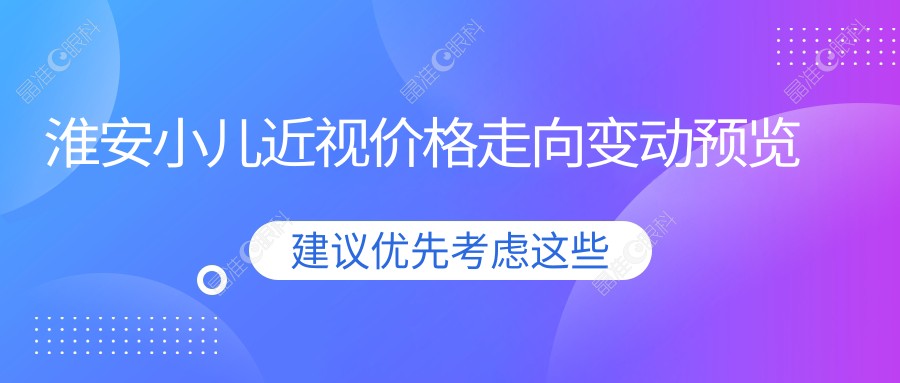淮安小儿近视价格走向变动预览