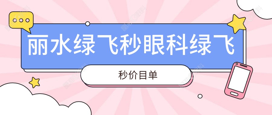丽水绿飞秒眼科绿飞秒价目单