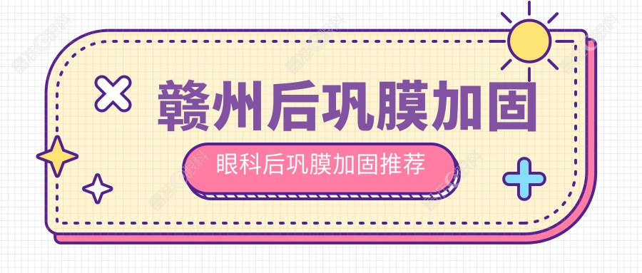 赣州后巩膜加固眼科后巩膜加固推荐