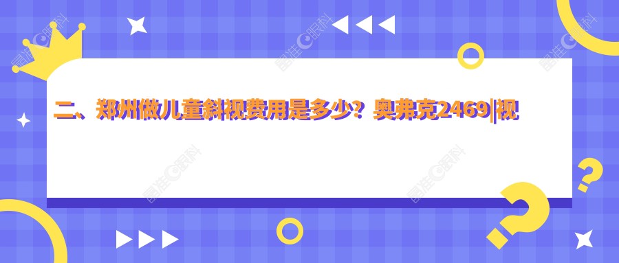二、郑州做儿童斜视费用是多少？奥弗克2469|视献2980|视光眼科华厦2780