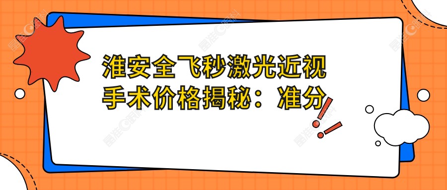 淮安全飞秒激光近视手术价格揭秘：准分子8800元起，晶体置换2000特惠，植入28000元