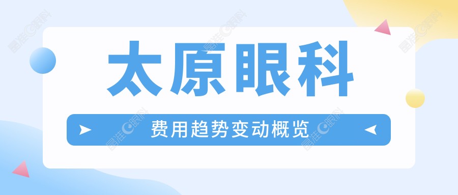 太原眼科费用趋势变动概览
