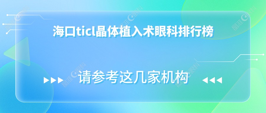 海口ticl晶体植入术眼科排行榜