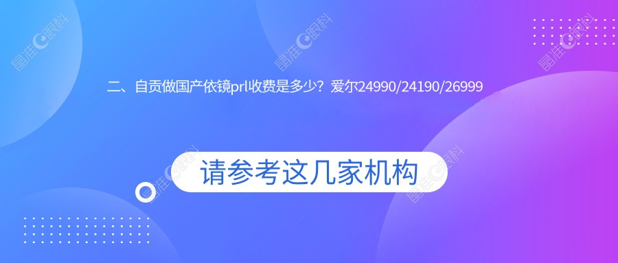 二、自贡做国产依镜prl收费是多少？爱尔24990/24190/26999