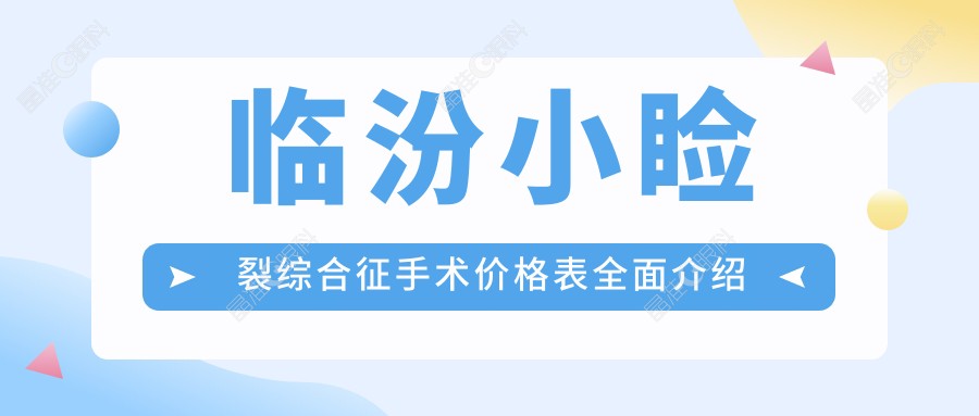 临汾小睑裂综合征手术价格表全面介绍