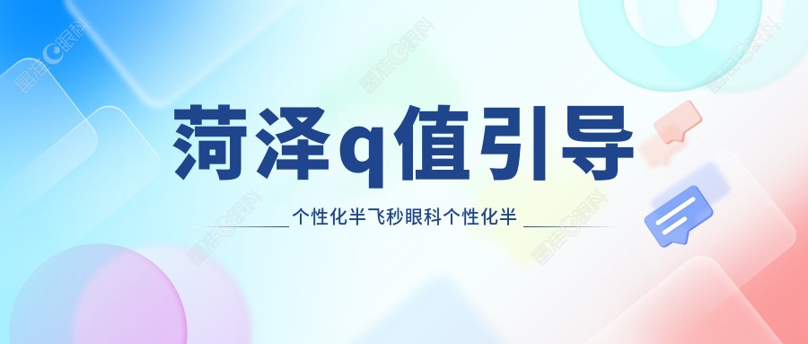 菏泽q值引导个性化半飞秒眼科个性化半飞秒推荐