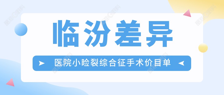 临汾差异医院小睑裂综合征手术价目单
