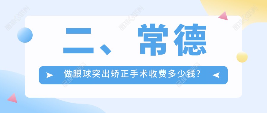 二、常德做眼球突出矫正手术收费多少钱？新德华9398|8959|8789