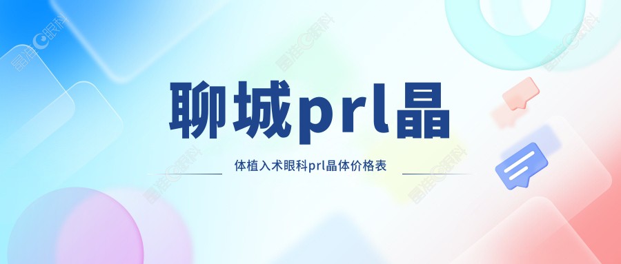 聊城prl晶体植入术眼科prl晶体价格表