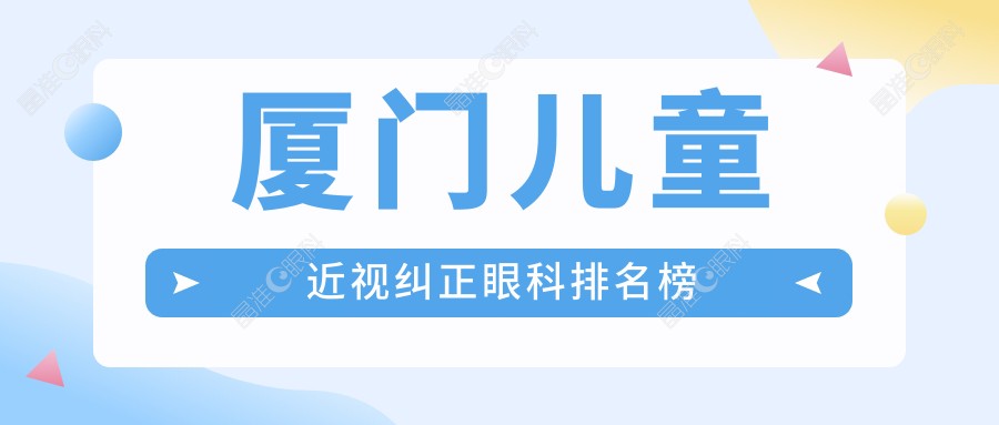 厦门儿童近视纠正眼科排名榜