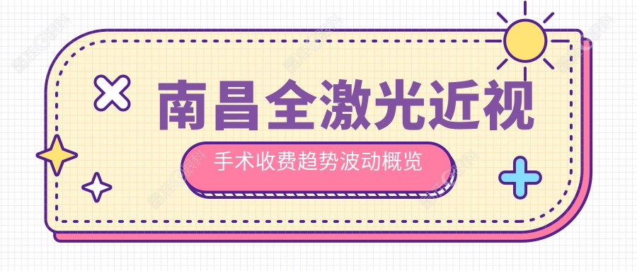 南昌全激光近视手术收费趋势波动概览