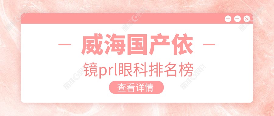 威海国产依镜prl眼科排名榜