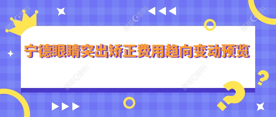 宁德眼睛突出矫正费用趋向变动预览