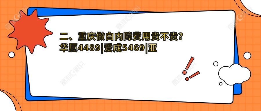 二、重庆做白内障费用贵不贵?华厦4489|爱成5469|亚太5398