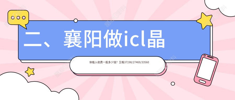 二、襄阳做icl晶体植入收费一般多少钱？艾格37198/27469/33560