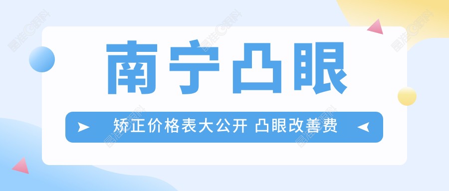 南宁凸眼矫正价格表大公开 凸眼改善费用一览 医院地址附上速看
