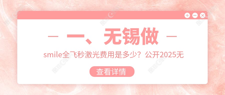一、无锡做smile全飞秒激光费用是多少？公开2025无锡smile全飞秒激光价格表