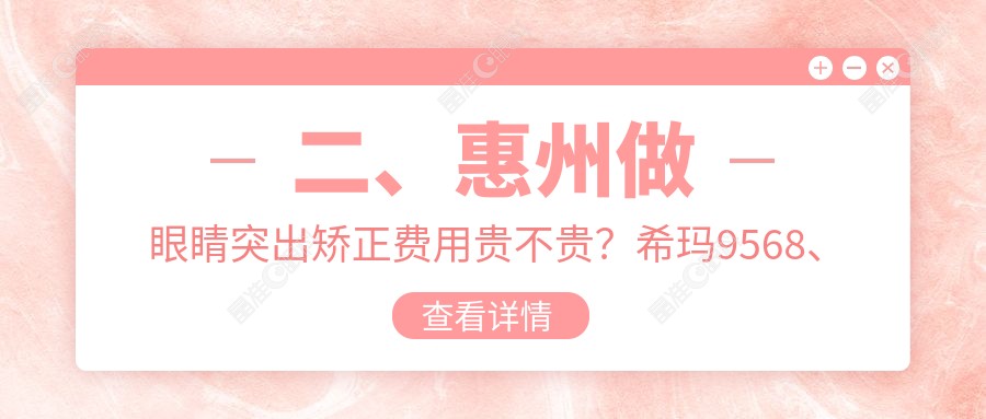 二、惠州做眼睛突出矫正费用贵不贵？希玛9568、雷诺眼科连锁8290、明康7368
