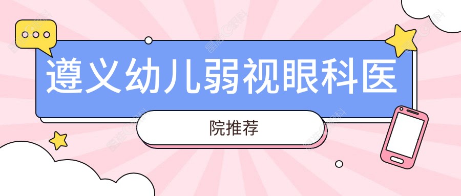 遵义幼儿弱视眼科医院推荐