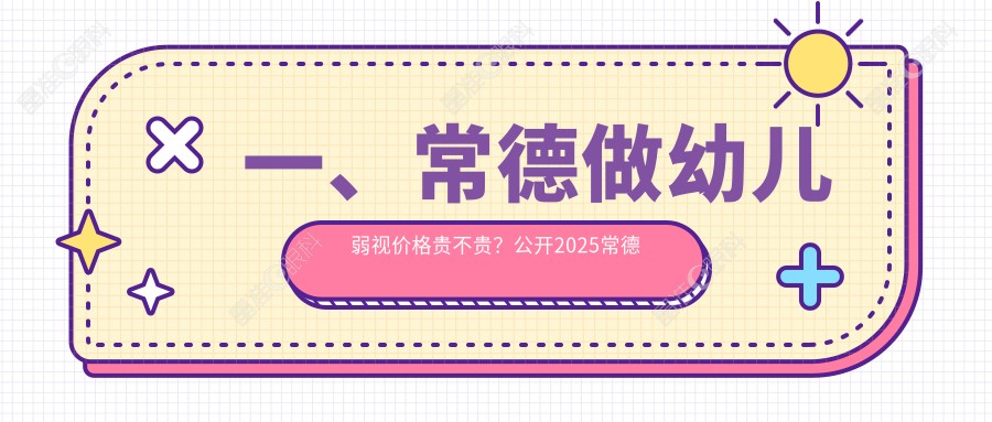 一、常德做幼儿弱视价格贵不贵？公开2025常德幼儿弱视价目单