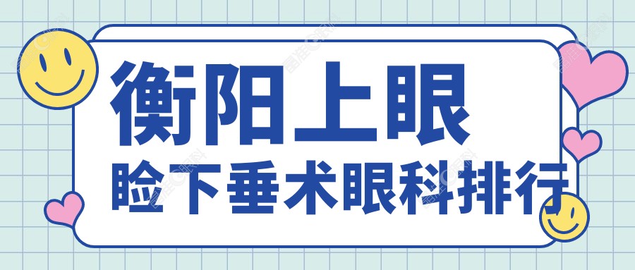 衡阳上眼睑下垂术眼科排行