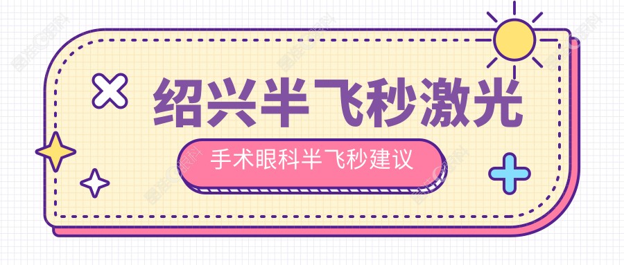绍兴半飞秒激光手术眼科半飞秒建议