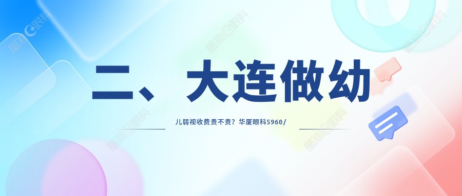 二、大连做幼儿弱视收费贵不贵?华厦眼科5960/华厦5268/爱尔眼科5660