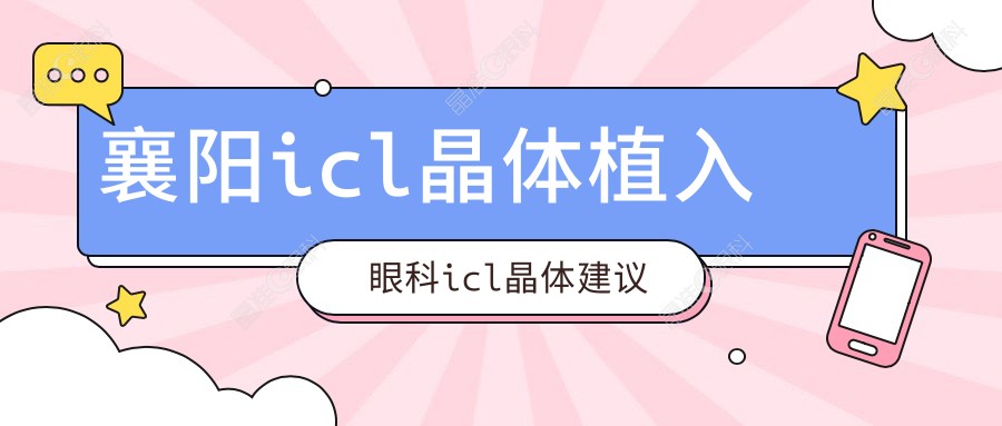 襄阳icl晶体植入眼科icl晶体建议