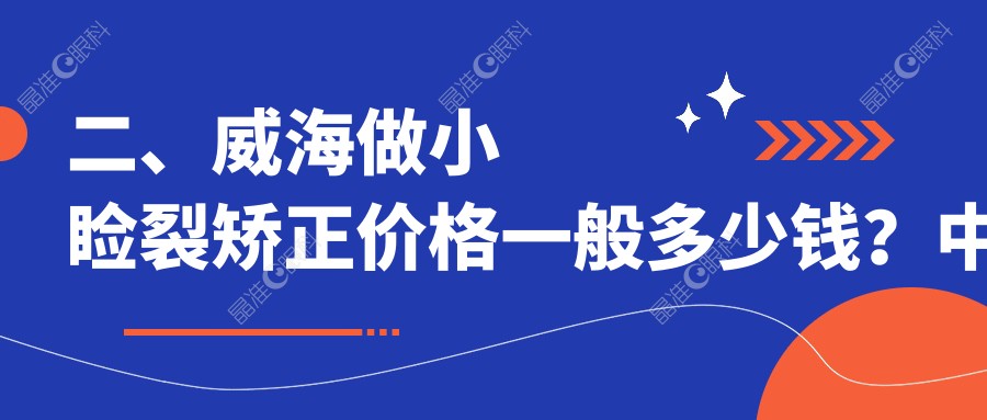 二、威海做小睑裂矫正价格一般多少钱？中康铭熙5769/4959/4769