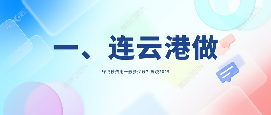 一、连云港做绿飞秒费用一般多少钱？揭晓2025连云港绿飞秒价目单
