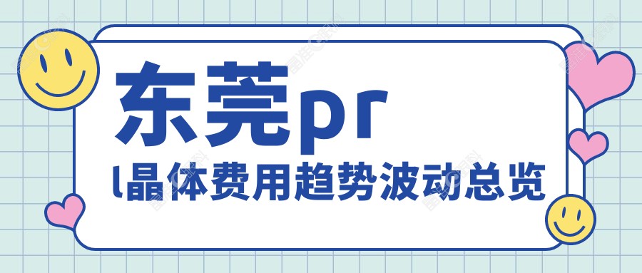 东莞prl晶体费用趋势波动总览