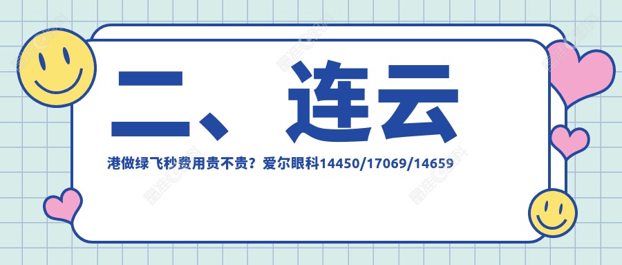 二、连云港做绿飞秒费用贵不贵？爱尔眼科14450/17069/14659