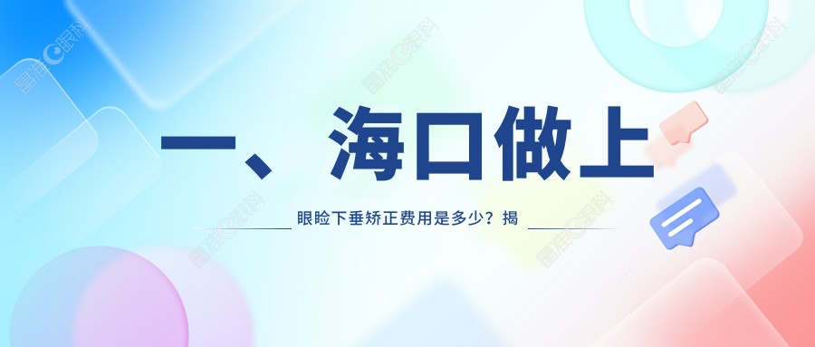 一、海口做上眼睑下垂矫正费用是多少？揭晓2025海口上眼睑下垂矫正价目单
