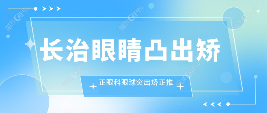 长治眼睛凸出矫正眼科眼球突出矫正推荐
